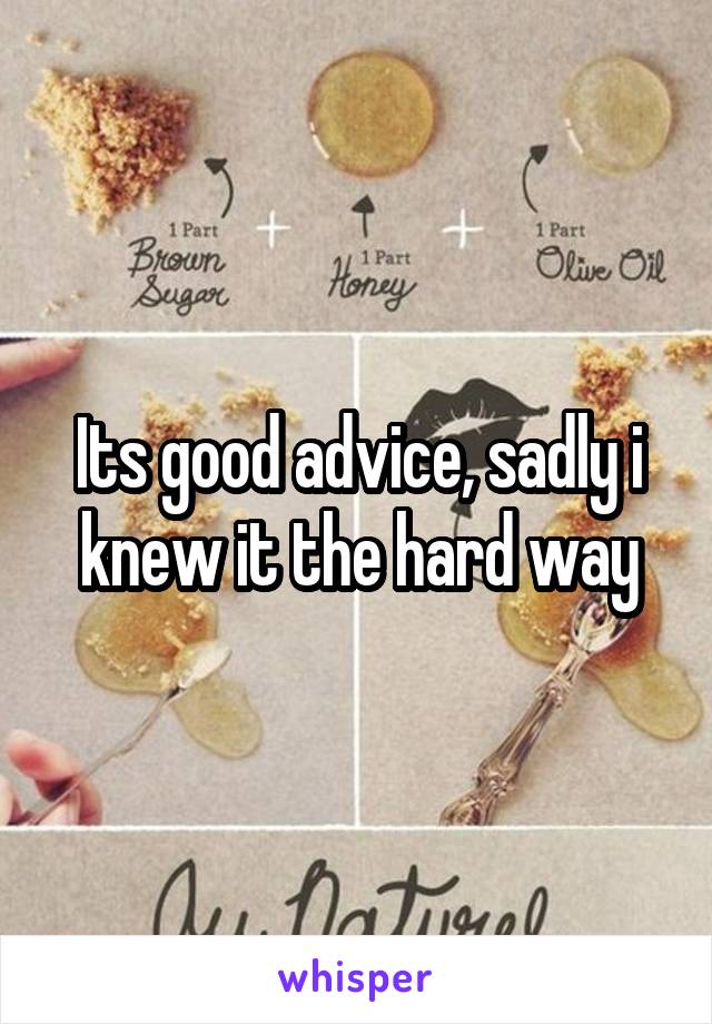 Its good advice, sadly i knew it the hard way