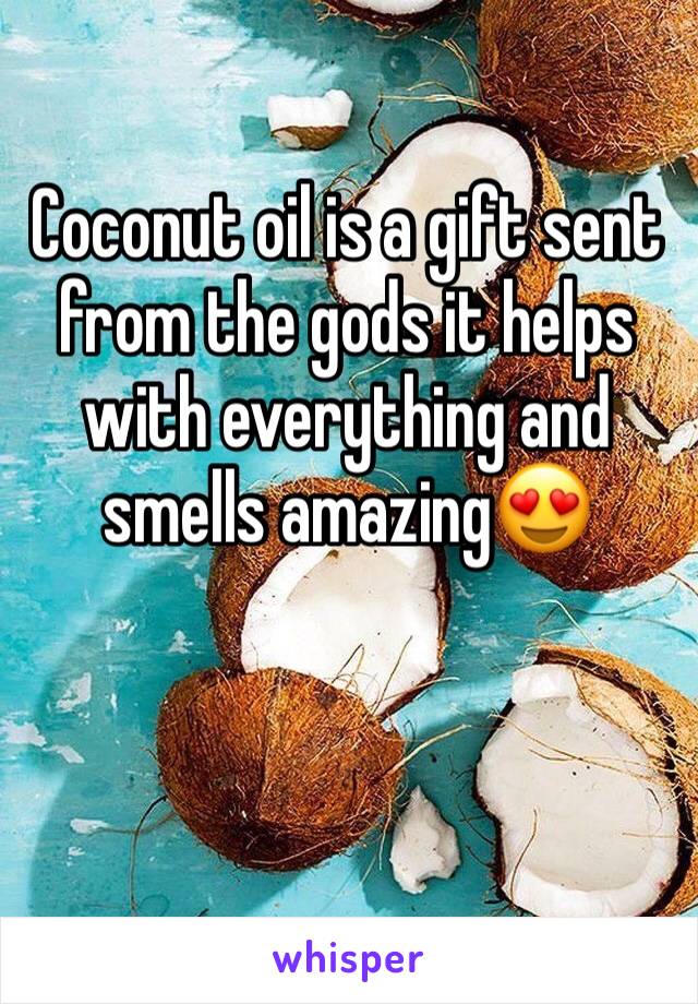 Coconut oil is a gift sent from the gods it helps with everything and smells amazing😍