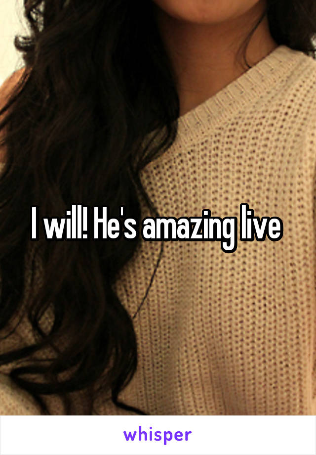 I will! He's amazing live 