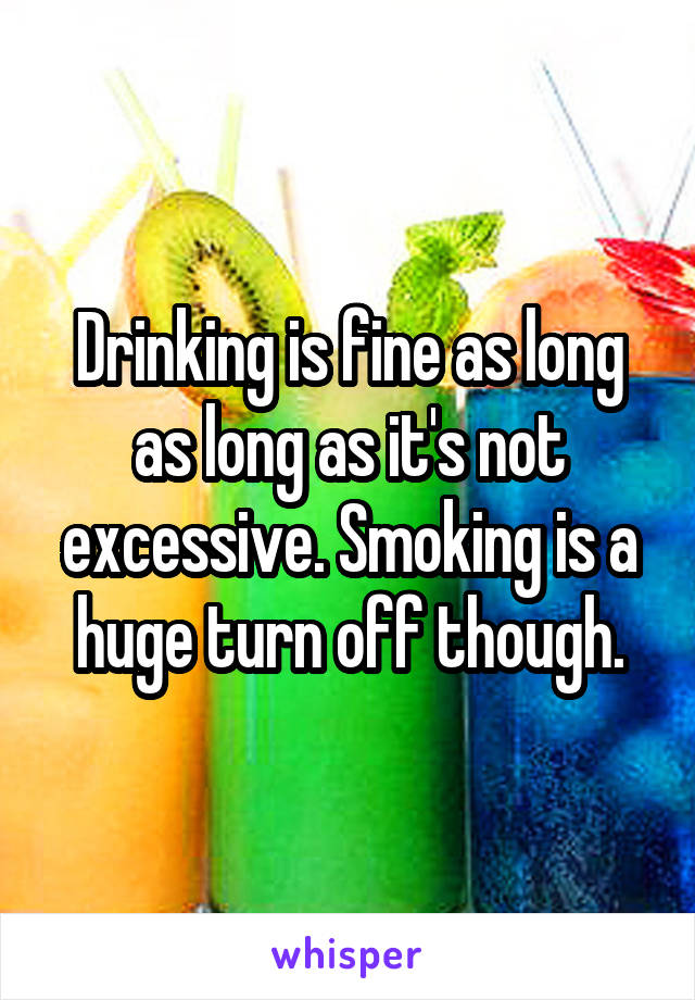 Drinking is fine as long as long as it's not excessive. Smoking is a huge turn off though.