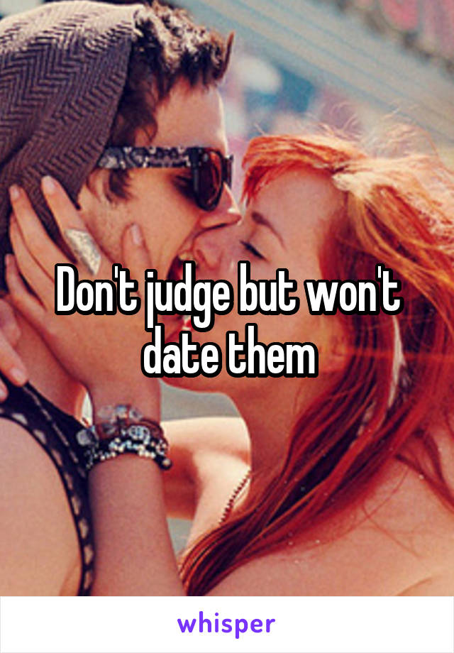 Don't judge but won't date them
