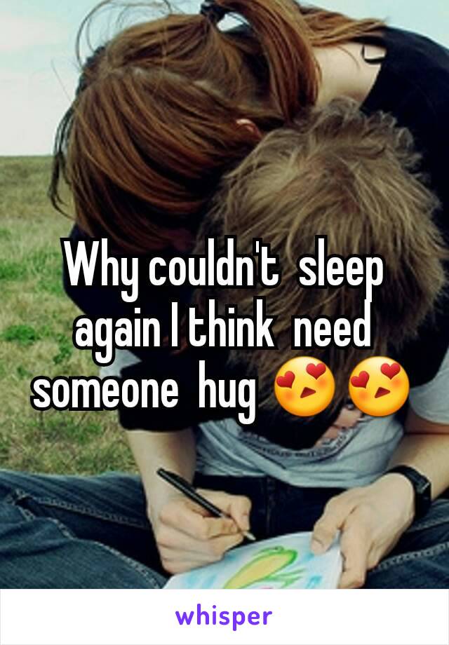 Why couldn't  sleep  again I think  need someone  hug 😍😍