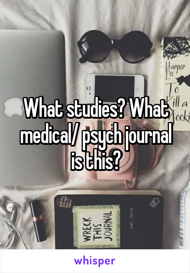 What studies? What medical/ psych journal is this?