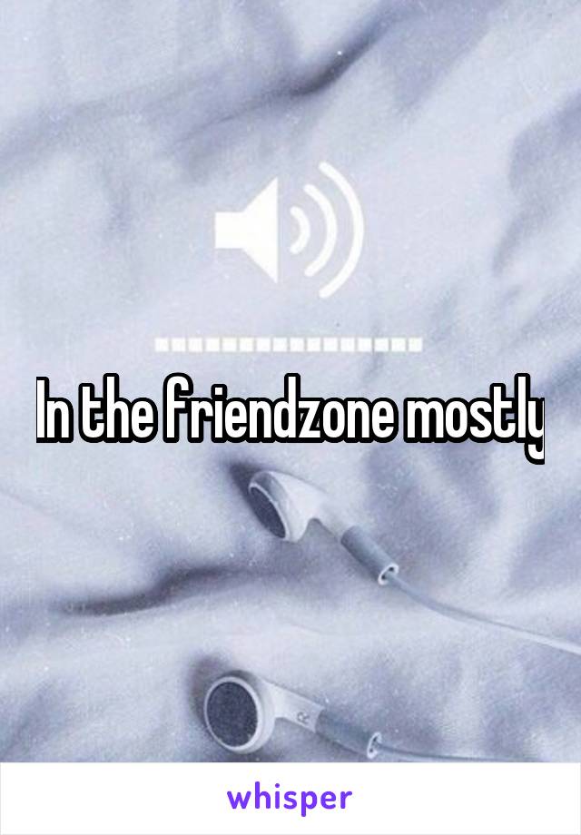 In the friendzone mostly