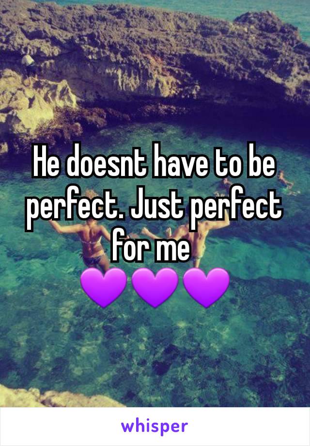He doesnt have to be perfect. Just perfect for me 
💜💜💜