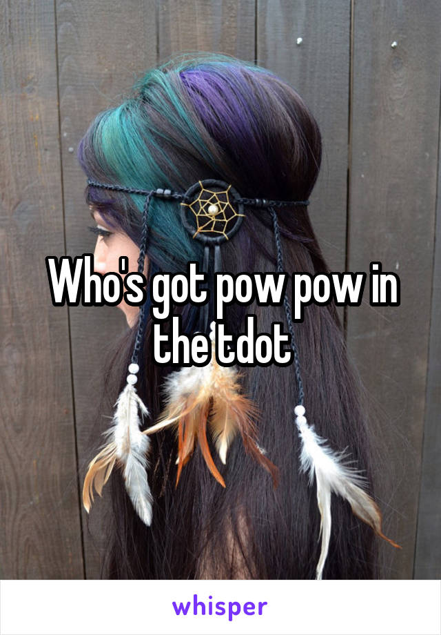 Who's got pow pow in the tdot