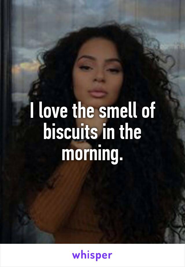 I love the smell of biscuits in the morning.