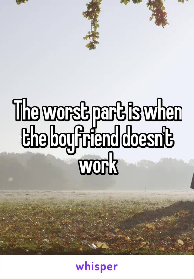 The worst part is when the boyfriend doesn't work