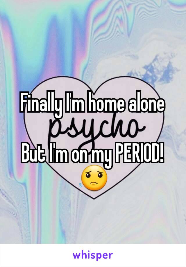 Finally I'm home alone

But I'm on my PERIOD! 😟