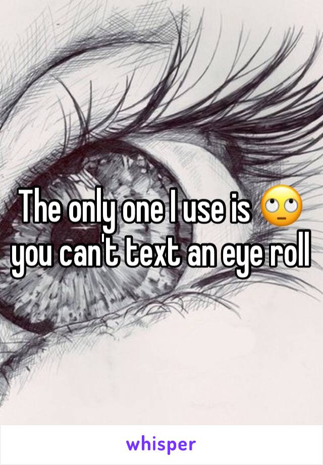 The only one I use is 🙄 you can't text an eye roll 