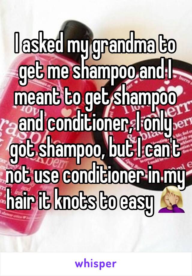 I asked my grandma to get me shampoo and I meant to get shampoo and conditioner, I only got shampoo, but I can't not use conditioner in my hair it knots to easy 🤦🏼‍♀️