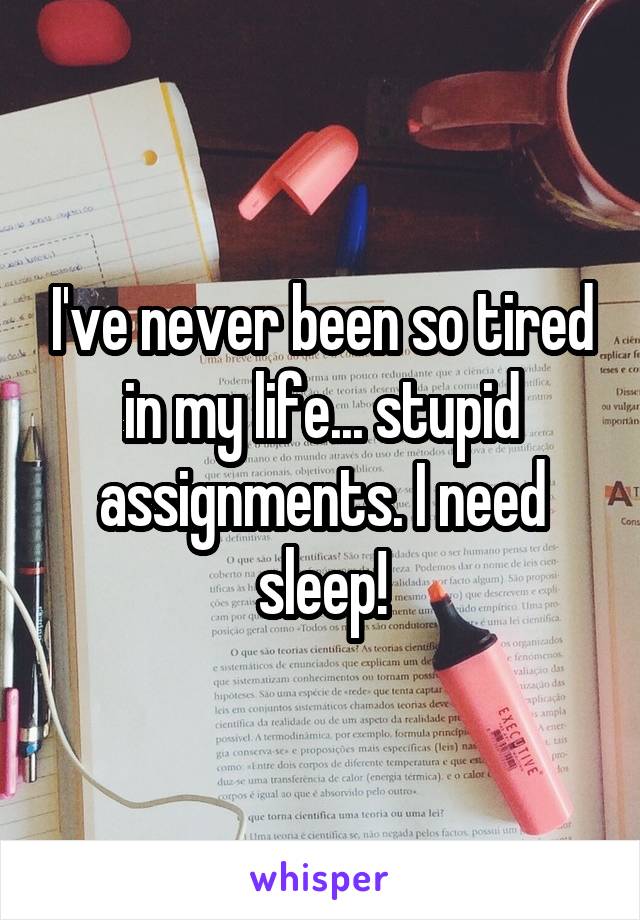 I've never been so tired in my life... stupid assignments. I need sleep!
