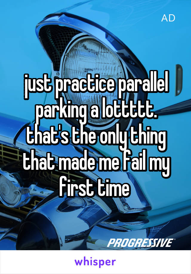 just practice parallel parking a lottttt. that's the only thing that made me fail my first time 