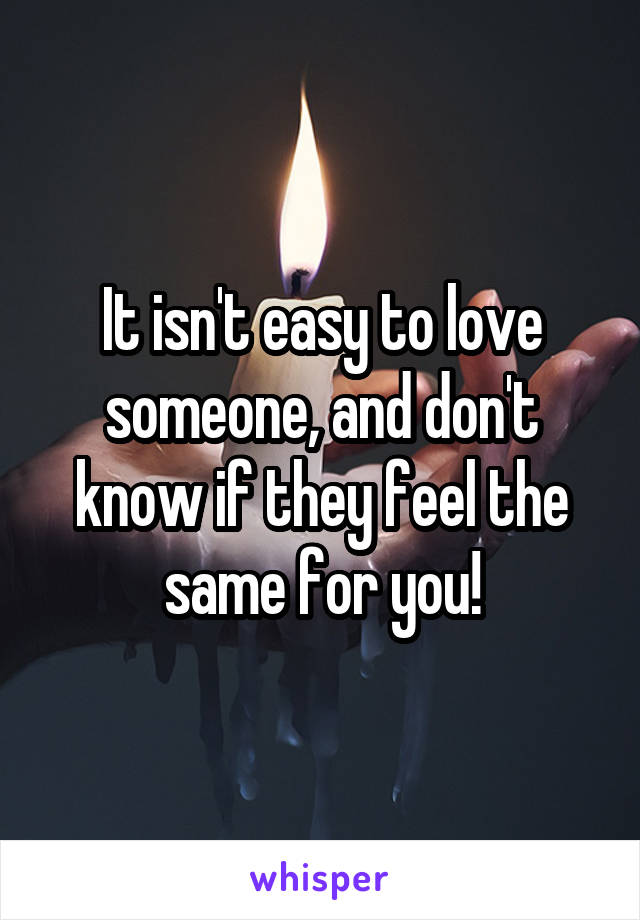 It isn't easy to love someone, and don't know if they feel the same for you!