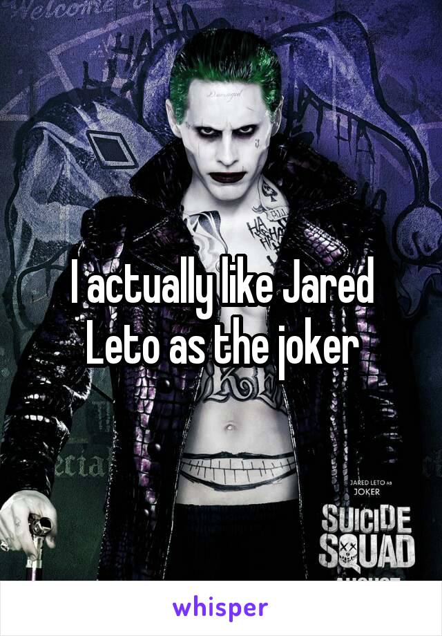 I actually like Jared Leto as the joker