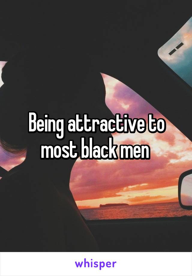 Being attractive to most black men 
