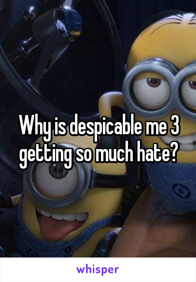 Why is despicable me 3 getting so much hate?