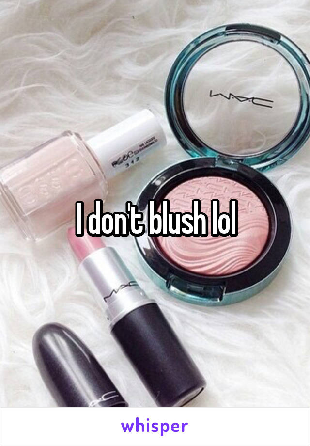 I don't blush lol