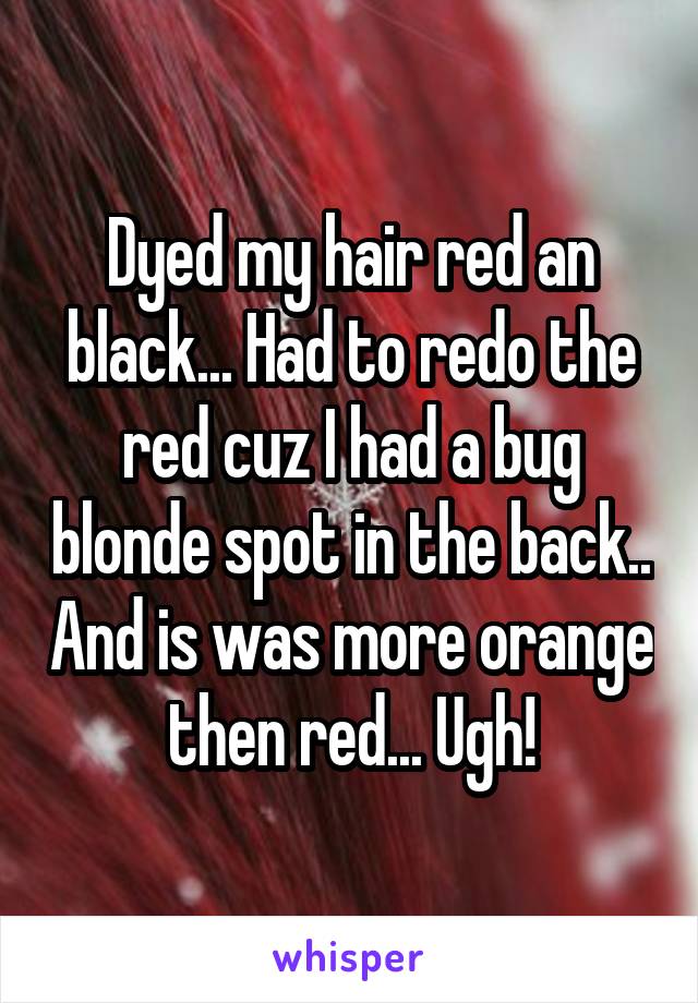 Dyed my hair red an black... Had to redo the red cuz I had a bug blonde spot in the back.. And is was more orange then red... Ugh!