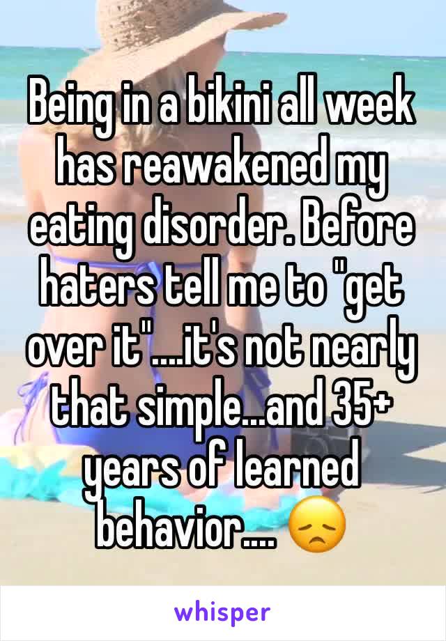 Being in a bikini all week has reawakened my eating disorder. Before haters tell me to "get over it"....it's not nearly that simple...and 35+ years of learned behavior.... 😞