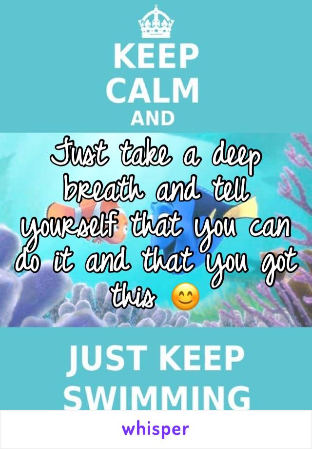 Just take a deep breath and tell yourself that you can do it and that you got this 😊