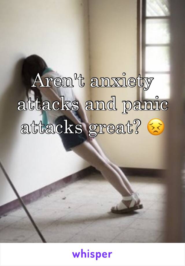 Aren't anxiety attacks and panic attacks great? 😣