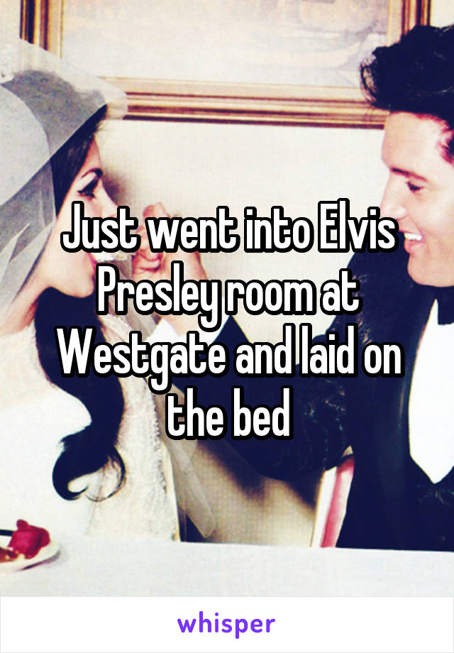 Just went into Elvis Presley room at Westgate and laid on the bed
