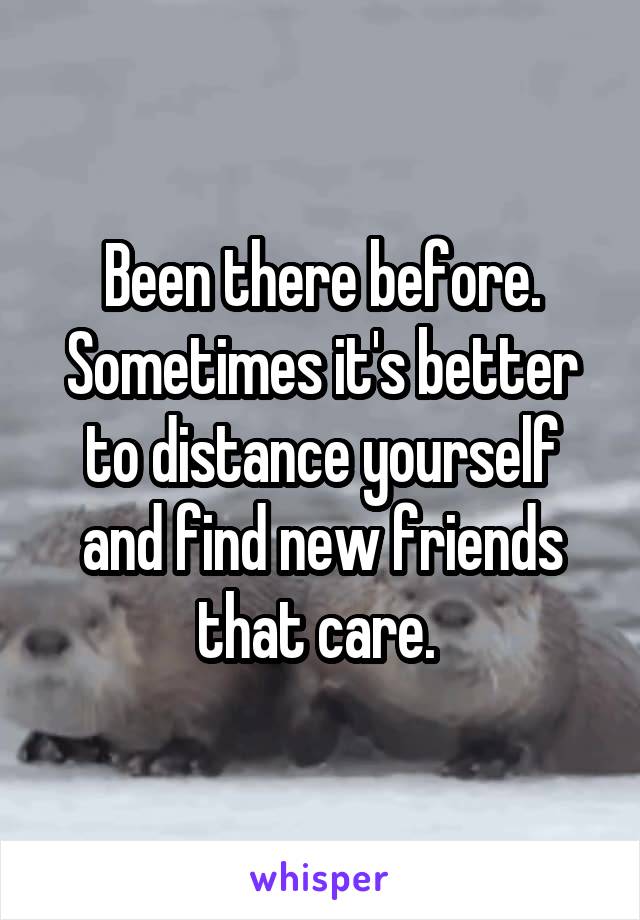 Been there before. Sometimes it's better to distance yourself and find new friends that care. 