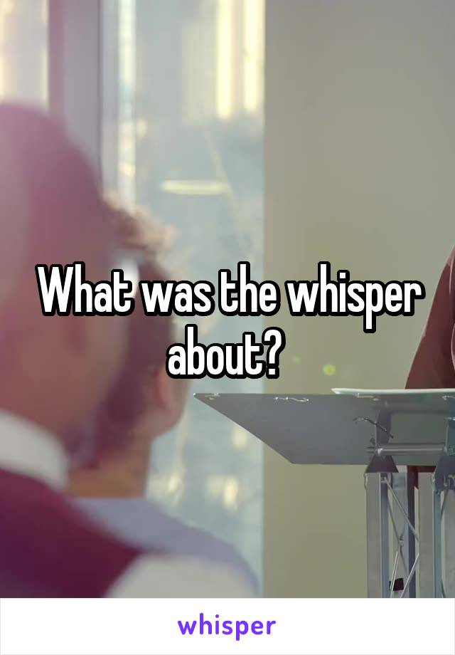 What was the whisper about? 