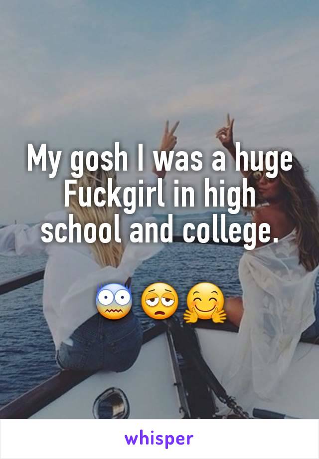 My gosh I was a huge Fuckgirl in high school and college.

😨😩🤗