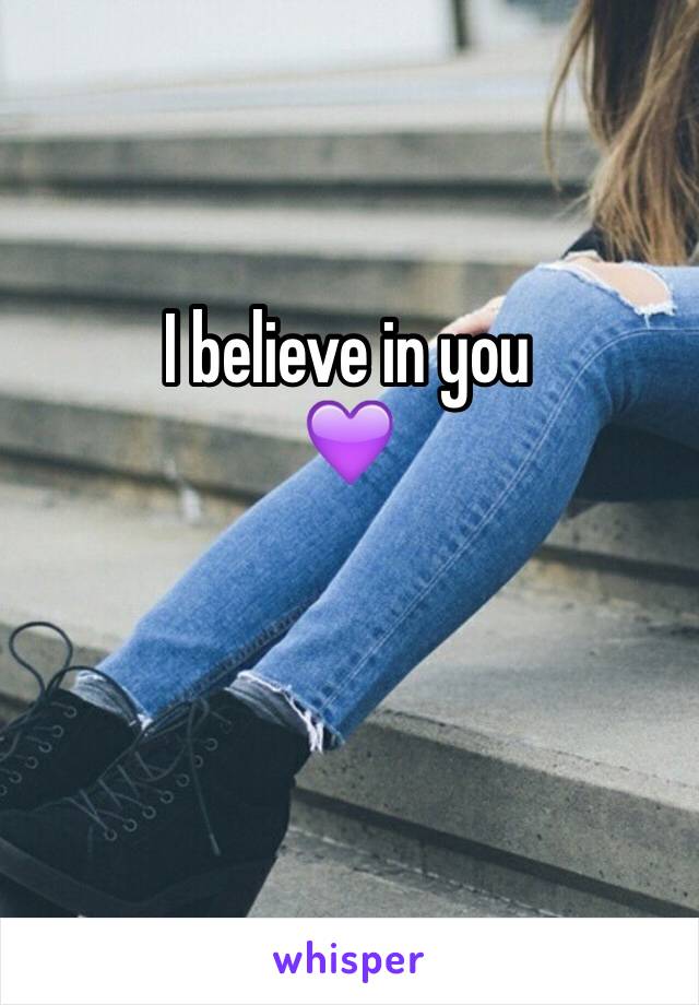 I believe in you
💜