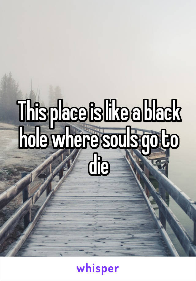 This place is like a black hole where souls go to die