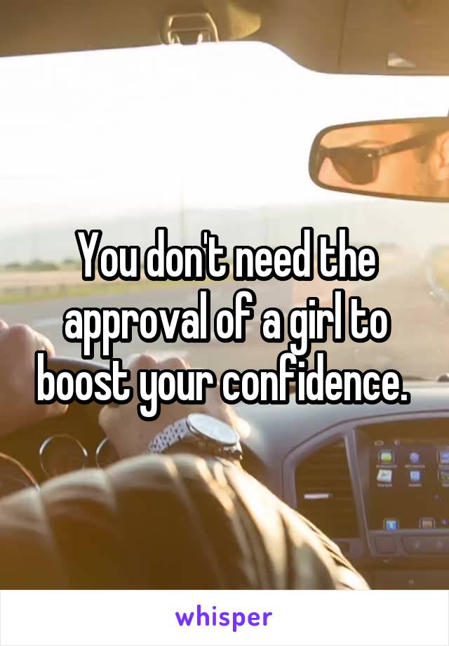 You don't need the approval of a girl to boost your confidence. 