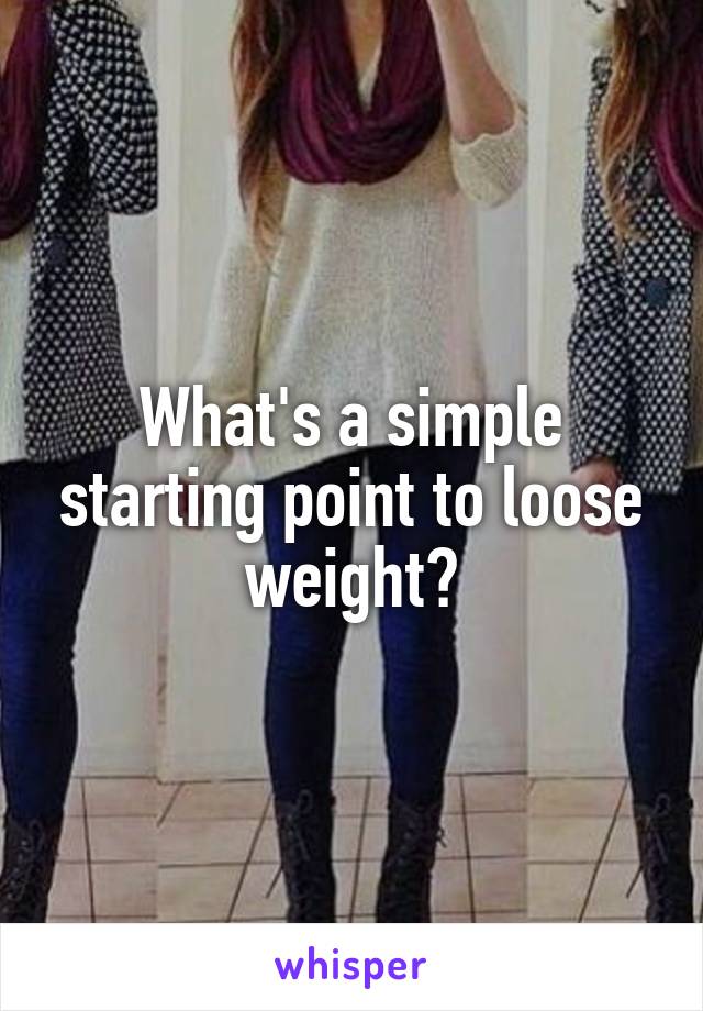 What's a simple starting point to loose weight?