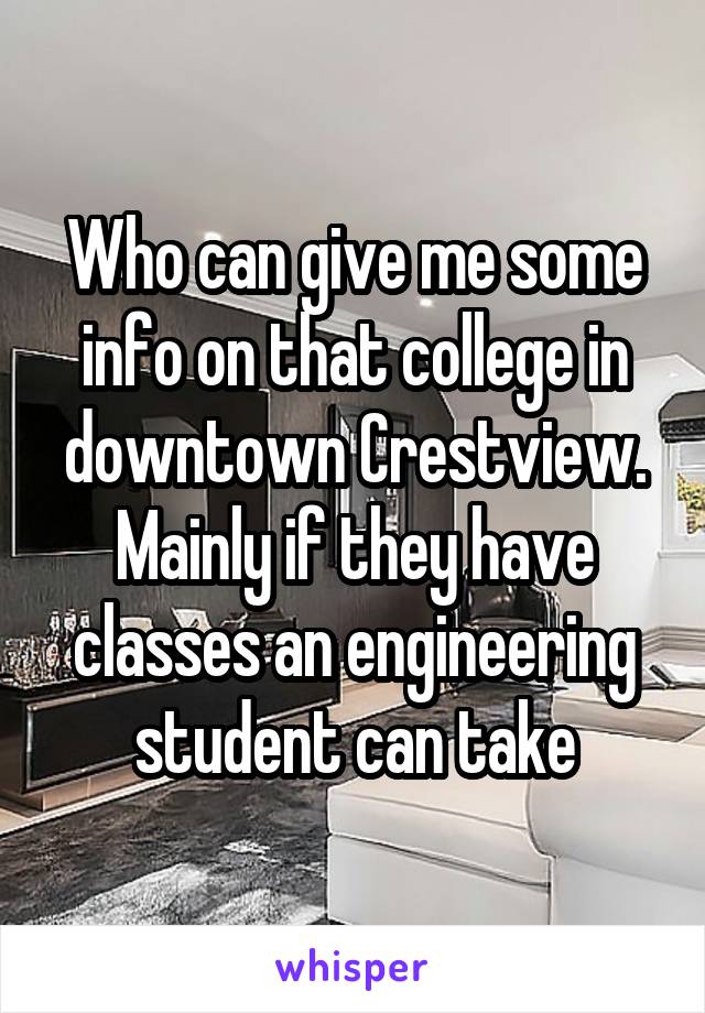 Who can give me some info on that college in downtown Crestview. Mainly if they have classes an engineering student can take