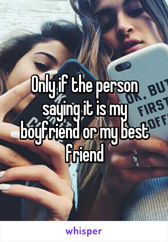 Only if the person saying it is my boyfriend or my best friend