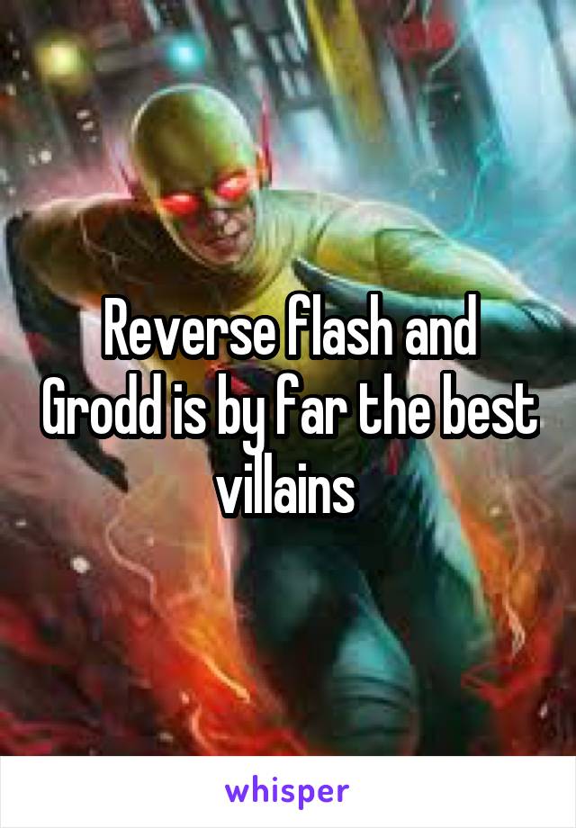 Reverse flash and Grodd is by far the best villains 