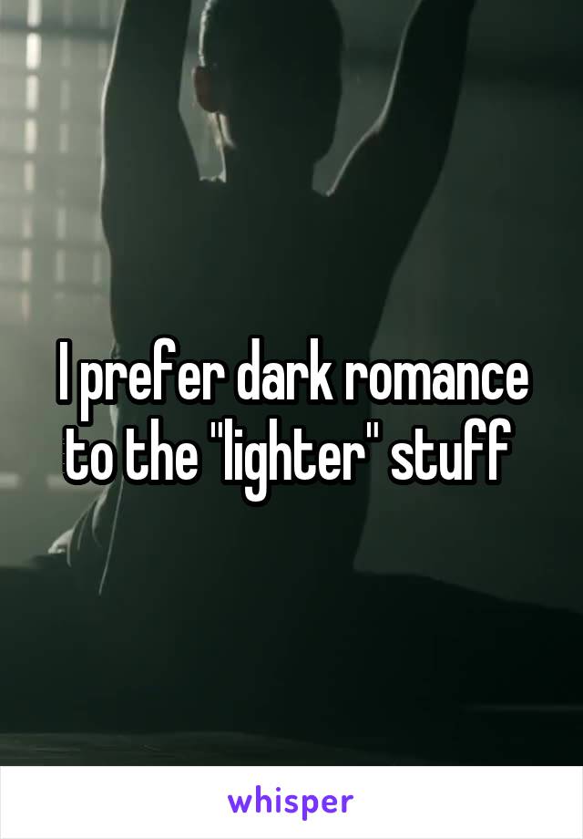 I prefer dark romance to the "lighter" stuff 