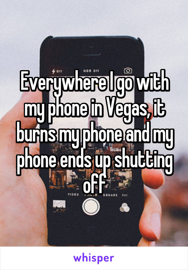 Everywhere I go with my phone in Vegas, it burns my phone and my phone ends up shutting off
