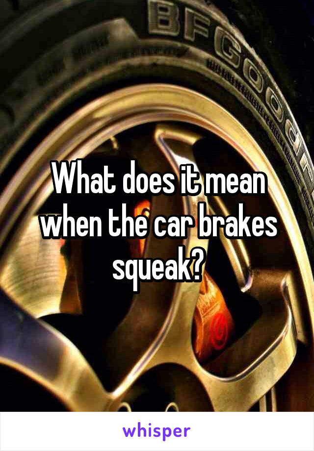What does it mean when the car brakes squeak?