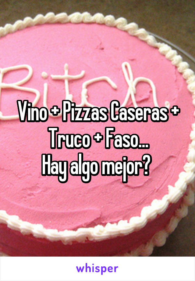 Vino + Pizzas Caseras + Truco + Faso...
Hay algo mejor? 
