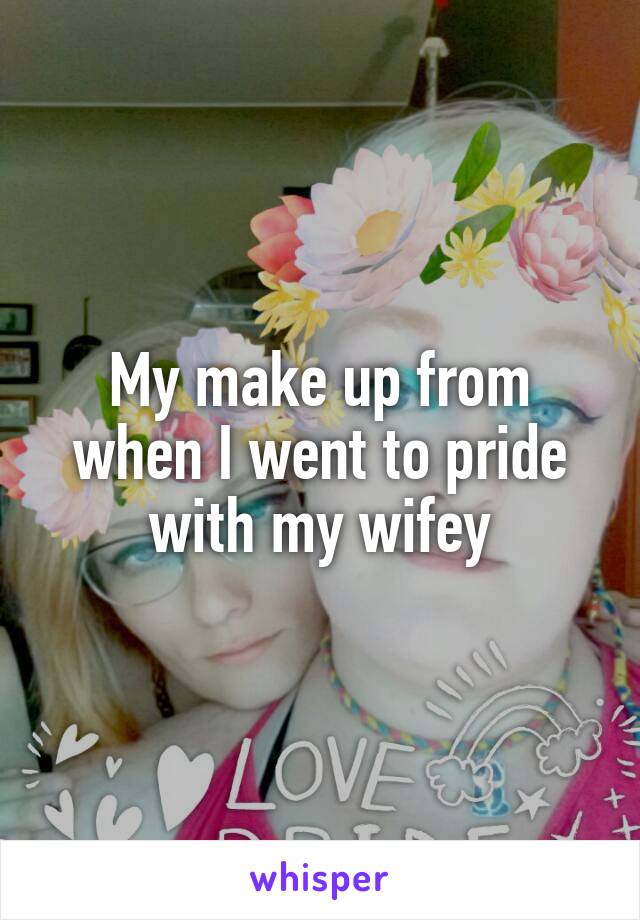 



My make up from when I went to pride with my wifey
