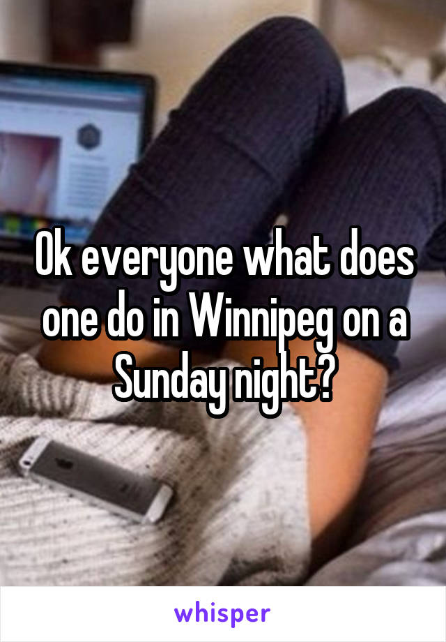 Ok everyone what does one do in Winnipeg on a Sunday night?