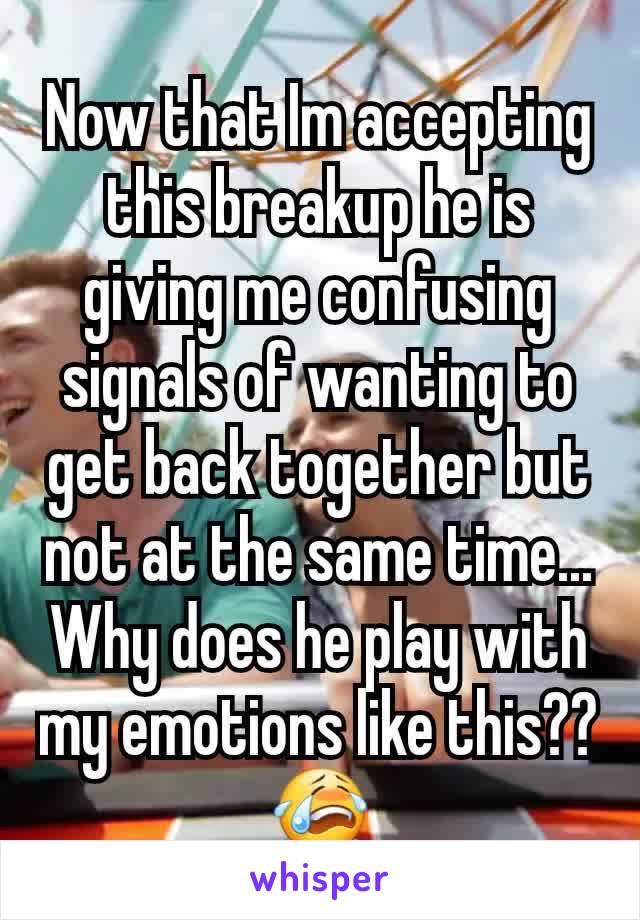 Now that Im accepting this breakup he is giving me confusing signals of wanting to get back together but not at the same time... Why does he play with my emotions like this?? 😭