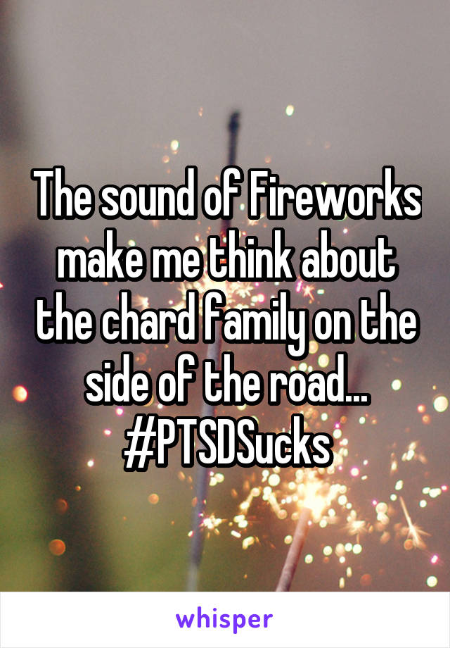 The sound of Fireworks make me think about the chard family on the side of the road...
#PTSDSucks