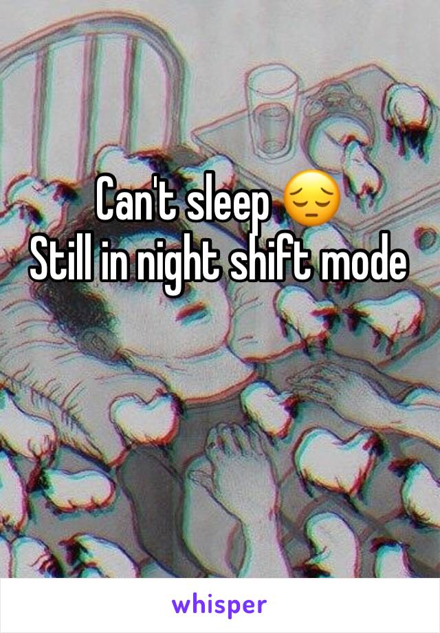Can't sleep 😔
Still in night shift mode 