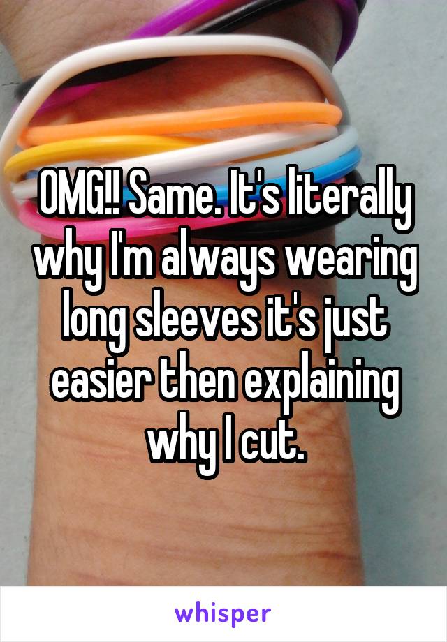 OMG!! Same. It's literally why I'm always wearing long sleeves it's just easier then explaining why I cut.