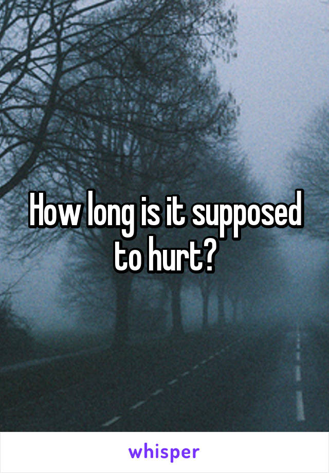 How long is it supposed to hurt?