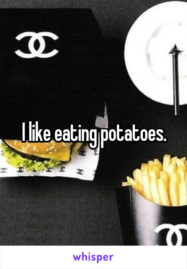 I like eating potatoes.