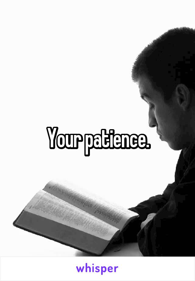 Your patience.